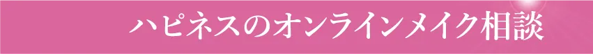 ハピネスのオンラインメイク相談