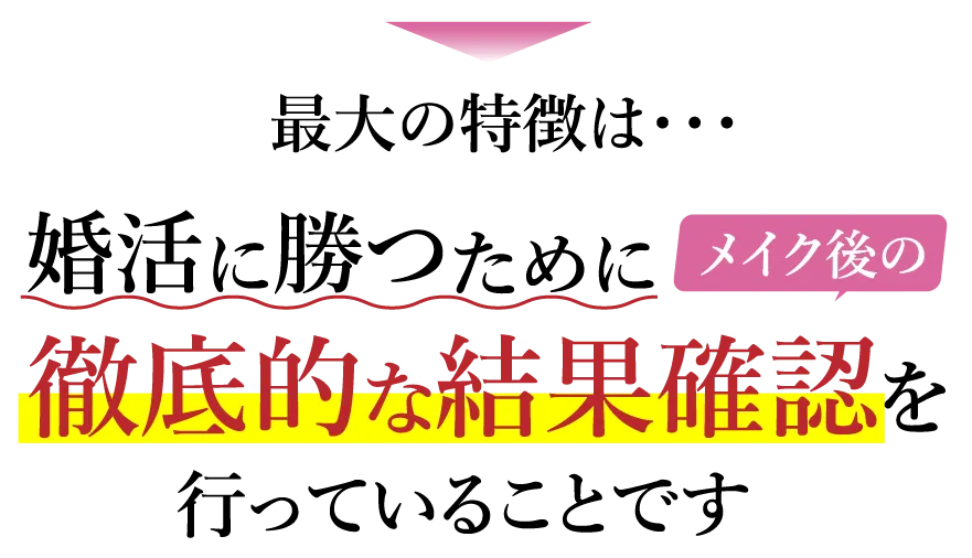 最大の特徴は・・・婚活に勝つためにメイク後の徹底的な結果確認を行っていることです