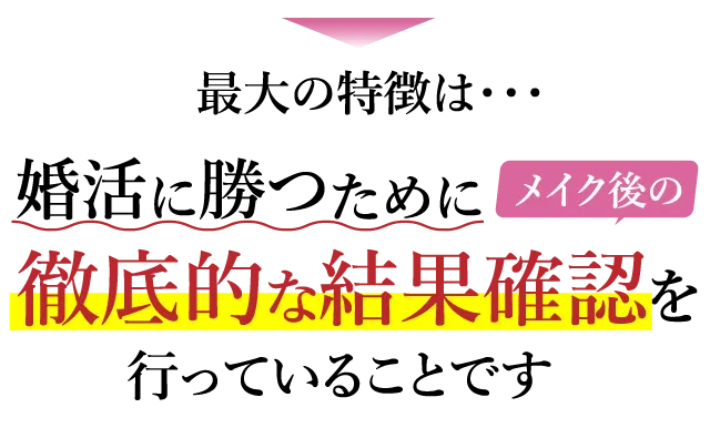 最大の特徴は・・・婚活に勝つためにメイク後の徹底的な結果確認を行っていることです