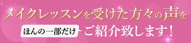 メイクレッスンを受けた方々の声をほんの一部だけご紹介致します