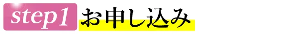 STEP1 お申し込み