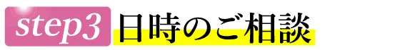 STEP3 お日時のご相談